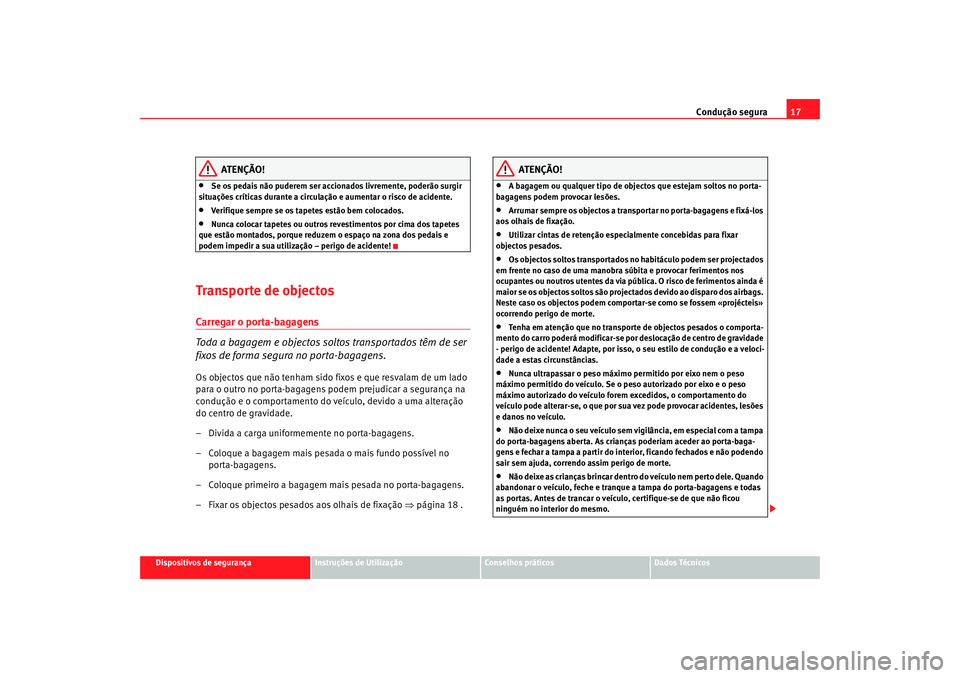 Seat Altea 2009  Manual do proprietário (in Portuguese)  Condução segura17
Dispositivos de segurança
Instruções de Utilização
Conselhos práticos
Dados Técnicos
ATENÇÃO!
•
Se os pedais não puderem ser accionados livremente, poderão surgir 
sit