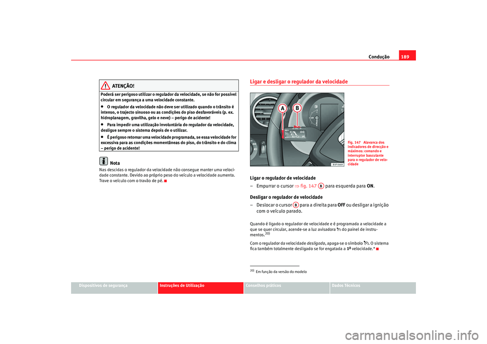 Seat Altea 2009 Manual do proprietário (in Portuguese) Condução189
Dispositivos de segurança
Instruções de Utilização
Conselhos práticos
Dados Técnicos
ATENÇÃO!
Poderá ser perigoso utilizar o regulador da velocidade, se não for possível
cir Seat Altea 2009 Manual do proprietário (in Portuguese) Condução189
Dispositivos de segurança
Instruções de Utilização
Conselhos práticos
Dados Técnicos
ATENÇÃO!
Poderá ser perigoso utilizar o regulador da velocidade, se não for possível
cir