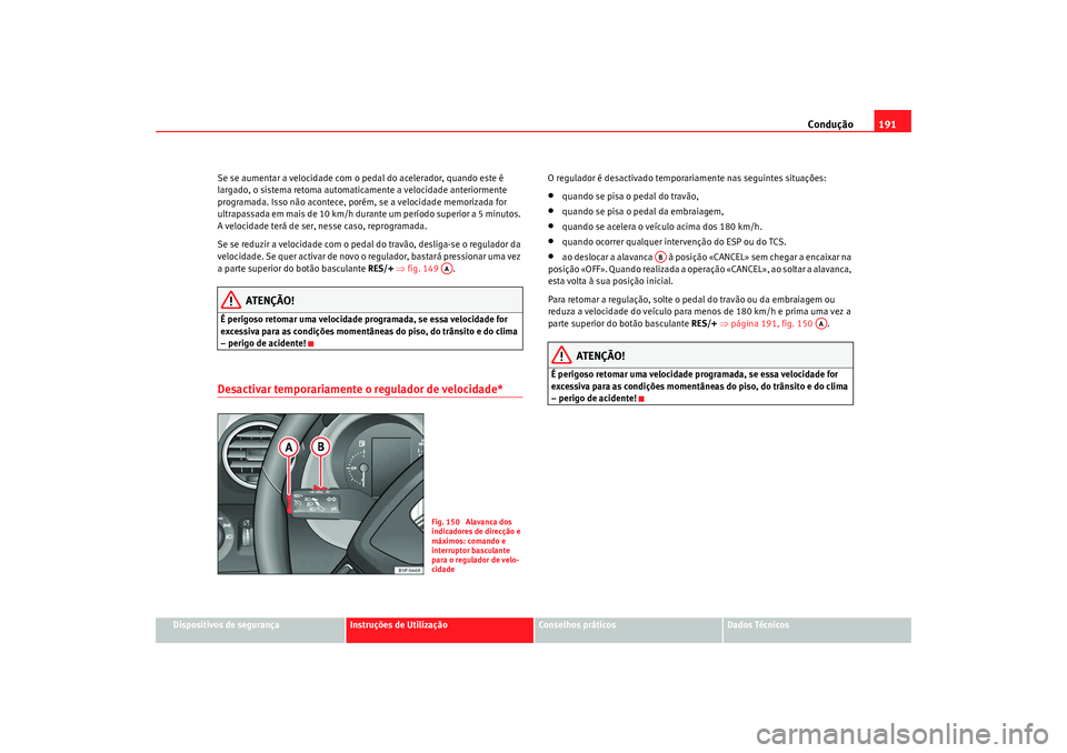 Seat Altea 2009 Manual do proprietário (in Portuguese) Condução191
Dispositivos de segurança
Instruções de Utilização
Conselhos práticos
Dados Técnicos
Se se aumentar a velocidade com o pedal do acelerador, quando este é
largado, o sistema reto Seat Altea 2009 Manual do proprietário (in Portuguese) Condução191
Dispositivos de segurança
Instruções de Utilização
Conselhos práticos
Dados Técnicos
Se se aumentar a velocidade com o pedal do acelerador, quando este é
largado, o sistema reto