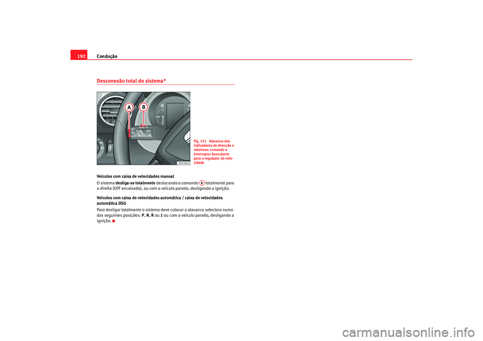 Seat Altea 2009  Manual do proprietário (in Portuguese)  Condução
192Desconexão total do sistema*Veículos com caixa de velocidades manual
O sistema desliga-se totalmente  deslocando o comando   totalmente para 
a direita (OFF encaixado), ou com o veícu