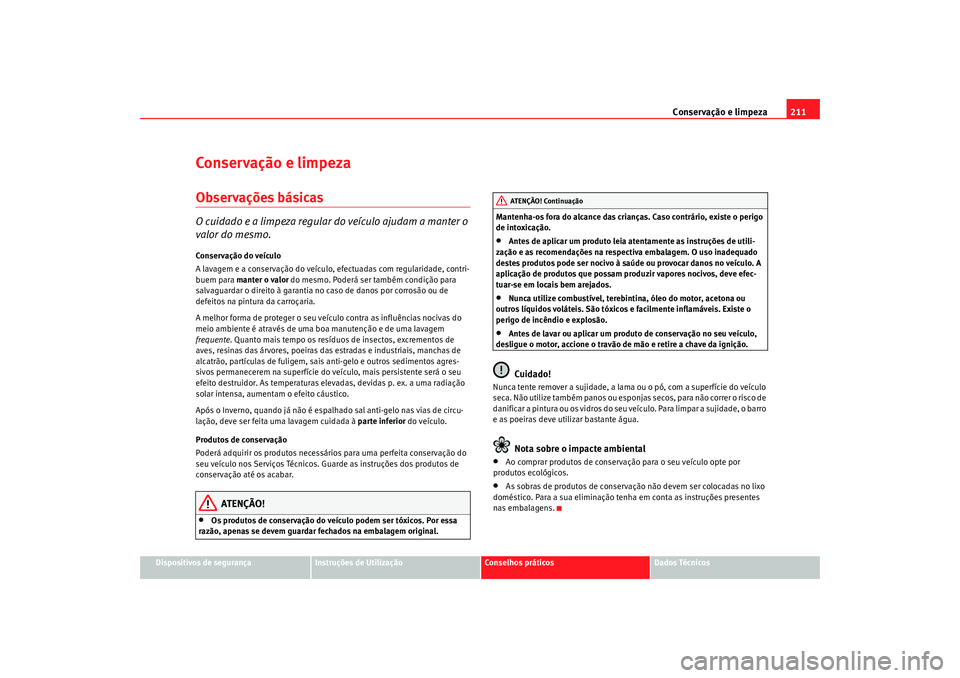 Seat Altea 2009 Manual do proprietário (in Portuguese) Conservação e limpeza211
Dispositivos de segurança
Instruções de Utilização
Conselhos práticos
Dados Técnicos
Conservação e limpezaObservações básicasO cuidado e a limpeza regular do ve Seat Altea 2009 Manual do proprietário (in Portuguese) Conservação e limpeza211
Dispositivos de segurança
Instruções de Utilização
Conselhos práticos
Dados Técnicos
Conservação e limpezaObservações básicasO cuidado e a limpeza regular do ve