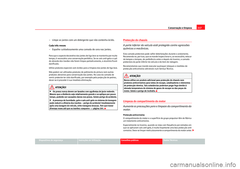 Seat Altea 2009 Manual do proprietário (in Portuguese) Conservação e limpeza217
Dispositivos de segurança
Instruções de Utilização
Conselhos práticos
Dados Técnicos
– Limpe as jantes com um detergente que não contenha ácido.
Cada três meses
Seat Altea 2009 Manual do proprietário (in Portuguese) Conservação e limpeza217
Dispositivos de segurança
Instruções de Utilização
Conselhos práticos
Dados Técnicos
– Limpe as jantes com um detergente que não contenha ácido.
Cada três meses