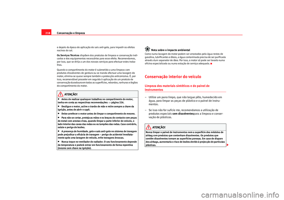 Seat Altea 2009 Manual do proprietário (in Portuguese) Conservação e limpeza
218e depois da época de aplicação de sais anti-gelo, para impedir os efeitos
nocivos do sal.
Os Serviços Técnicos dispõem dos produtos de limpeza e conservação indi-
Seat Altea 2009 Manual do proprietário (in Portuguese) Conservação e limpeza
218e depois da época de aplicação de sais anti-gelo, para impedir os efeitos
nocivos do sal.
Os Serviços Técnicos dispõem dos produtos de limpeza e conservação indi-