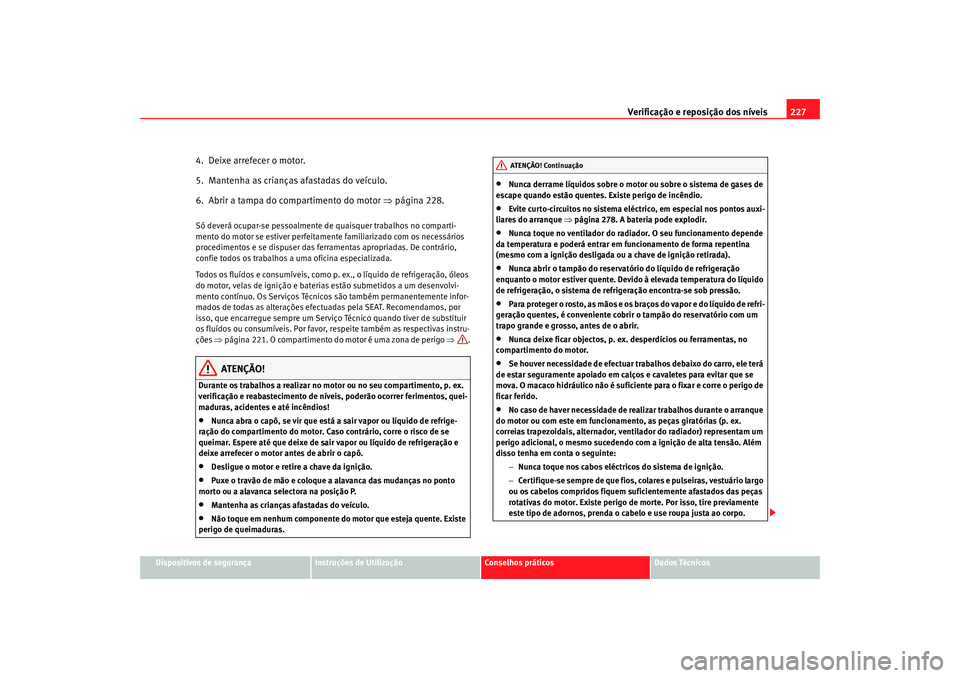 Seat Altea 2009 Manual do proprietário (in Portuguese) Verificação e reposição dos níveis227
Dispositivos de segurança
Instruções de Utilização
Conselhos práticos
Dados Técnicos
4. Deixe arrefecer o motor.
5. Mantenha as crianças afastadas Seat Altea 2009 Manual do proprietário (in Portuguese) Verificação e reposição dos níveis227
Dispositivos de segurança
Instruções de Utilização
Conselhos práticos
Dados Técnicos
4. Deixe arrefecer o motor.
5. Mantenha as crianças afastadas