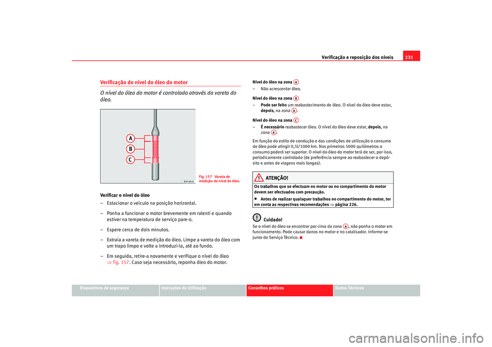 Seat Altea 2009 Manual do proprietário (in Portuguese) Verificação e reposição dos níveis231
Dispositivos de segurança
Instruções de Utilização
Conselhos práticos
Dados Técnicos
Verificação do nível do óleo do motor
O nível do óleo do mo Seat Altea 2009 Manual do proprietário (in Portuguese) Verificação e reposição dos níveis231
Dispositivos de segurança
Instruções de Utilização
Conselhos práticos
Dados Técnicos
Verificação do nível do óleo do motor
O nível do óleo do mo