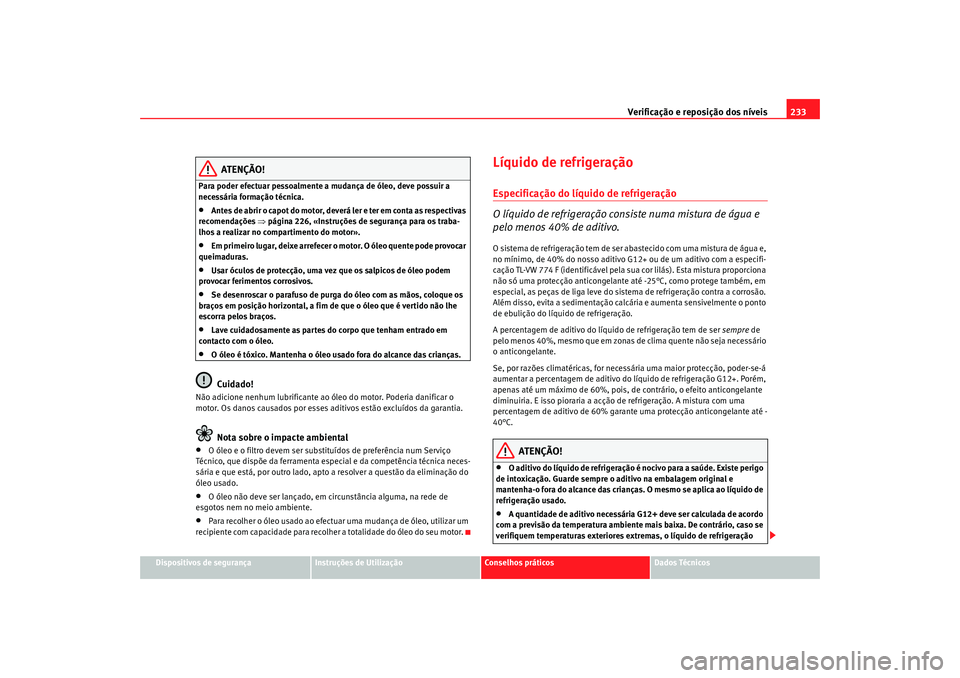 Seat Altea 2009 Manual do proprietário (in Portuguese) Verificação e reposição dos níveis233
Dispositivos de segurança
Instruções de Utilização
Conselhos práticos
Dados Técnicos
ATENÇÃO!
Para poder efectuar pessoalmente a mudança de óleo, Seat Altea 2009 Manual do proprietário (in Portuguese) Verificação e reposição dos níveis233
Dispositivos de segurança
Instruções de Utilização
Conselhos práticos
Dados Técnicos
ATENÇÃO!
Para poder efectuar pessoalmente a mudança de óleo,