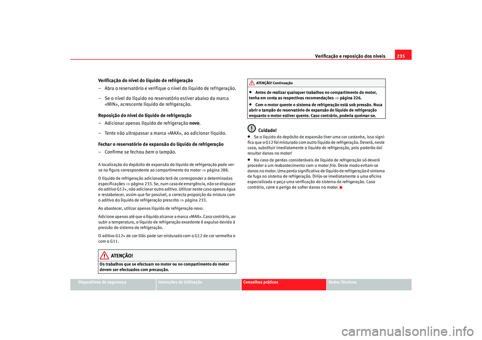 Seat Altea 2009 Manual do proprietário (in Portuguese) Verificação e reposição dos níveis235
Dispositivos de segurança
Instruções de Utilização
Conselhos práticos
Dados Técnicos
Verificação do nível do líquido de refrigeração
– Abra o Seat Altea 2009 Manual do proprietário (in Portuguese) Verificação e reposição dos níveis235
Dispositivos de segurança
Instruções de Utilização
Conselhos práticos
Dados Técnicos
Verificação do nível do líquido de refrigeração
– Abra o