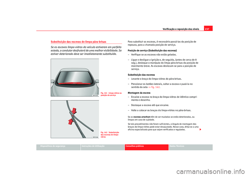 Seat Altea 2009 Manual do proprietário (in Portuguese) Verificação e reposição dos níveis237
Dispositivos de segurança
Instruções de Utilização
Conselhos práticos
Dados Técnicos
Substituição das escovas do limpa pára-brisas
Se as escovas li Seat Altea 2009 Manual do proprietário (in Portuguese) Verificação e reposição dos níveis237
Dispositivos de segurança
Instruções de Utilização
Conselhos práticos
Dados Técnicos
Substituição das escovas do limpa pára-brisas
Se as escovas li