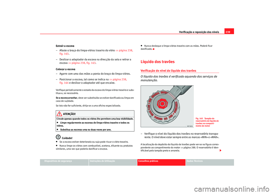 Seat Altea 2009 Manual do proprietário (in Portuguese) Verificação e reposição dos níveis239
Dispositivos de segurança
Instruções de Utilização
Conselhos práticos
Dados Técnicos
Extrair a escova
– Afaste o braço do limpa-vidros traseiro do Seat Altea 2009 Manual do proprietário (in Portuguese) Verificação e reposição dos níveis239
Dispositivos de segurança
Instruções de Utilização
Conselhos práticos
Dados Técnicos
Extrair a escova
– Afaste o braço do limpa-vidros traseiro do