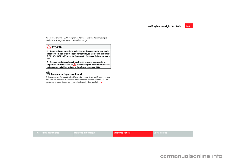 Seat Altea 2009  Manual do proprietário (in Portuguese)  Verificação e reposição dos níveis243
Dispositivos de segurança
Instruções de Utilização
Conselhos práticos
Dados Técnicos
As baterias originais SEAT cumprem todos os requisitos de manuten