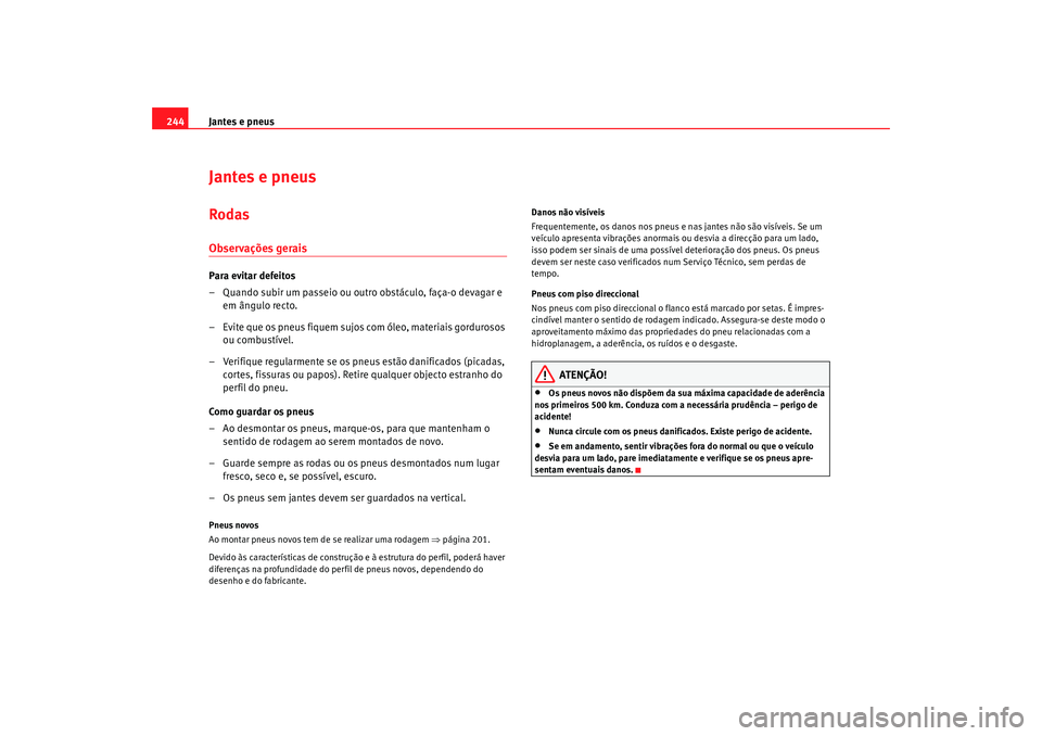 Seat Altea 2009 Manual do proprietário (in Portuguese) Jantes e pneus
244Jantes e pneusRodasObservações geraisPara evitar defeitos
– Quando subir um passeio ou outro obstáculo, faça-o devagar e
em ângulo recto.
– Evite que os pneus fiquem sujos Seat Altea 2009 Manual do proprietário (in Portuguese) Jantes e pneus
244Jantes e pneusRodasObservações geraisPara evitar defeitos
– Quando subir um passeio ou outro obstáculo, faça-o devagar e
em ângulo recto.
– Evite que os pneus fiquem sujos