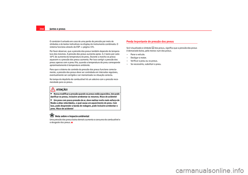 Seat Altea 2009 Manual do proprietário (in Portuguese) Jantes e pneus
246O condutor é avisado em caso de uma perda de pressão por meio de
símbolos e de textos indicativos no display do instrumento combinado. O
sistema funciona através do ESP ⇒pá Seat Altea 2009 Manual do proprietário (in Portuguese) Jantes e pneus
246O condutor é avisado em caso de uma perda de pressão por meio de
símbolos e de textos indicativos no display do instrumento combinado. O
sistema funciona através do ESP ⇒pá