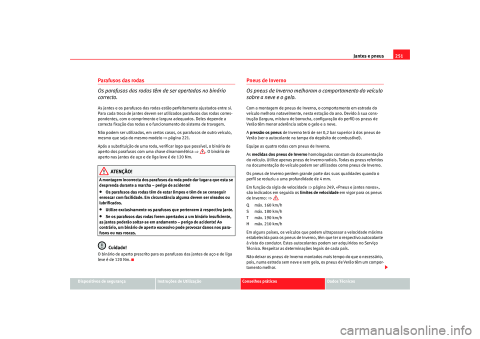 Seat Altea 2009 Manual do proprietário (in Portuguese) Jantes e pneus251
Dispositivos de segurança
Instruções de Utilização
Conselhos práticos
Dados Técnicos
Parafusos das rodas
Os parafusos das rodas têm de ser apertados no binário
correcto.As Seat Altea 2009 Manual do proprietário (in Portuguese) Jantes e pneus251
Dispositivos de segurança
Instruções de Utilização
Conselhos práticos
Dados Técnicos
Parafusos das rodas
Os parafusos das rodas têm de ser apertados no binário
correcto.As