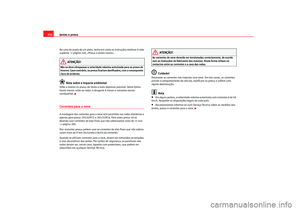 Seat Altea 2009 Manual do proprietário (in Portuguese) Jantes e pneus
252No caso de avaria de um pneu, tenha em conta as instruções relativas à roda
suplente ⇒página 249, «Pneus e jantes novos».
ATENÇÃO!
Não se deve ultrapassar a velocidade m Seat Altea 2009 Manual do proprietário (in Portuguese) Jantes e pneus
252No caso de avaria de um pneu, tenha em conta as instruções relativas à roda
suplente ⇒página 249, «Pneus e jantes novos».
ATENÇÃO!
Não se deve ultrapassar a velocidade m