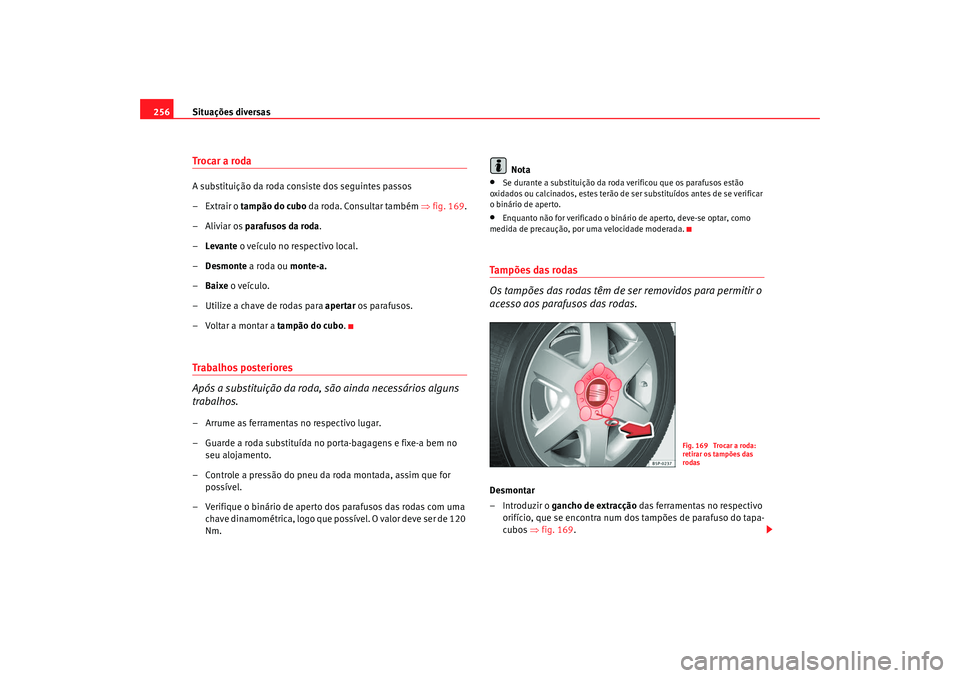 Seat Altea 2009 Manual do proprietário (in Portuguese) Situações diversas
256Troca r a rodaA substituição da roda consiste dos seguintes passos
–Extrair o tampão do cubo da roda. Consultar também ⇒fig. 169.
–Aliviar os parafusos da roda .
Seat Altea 2009 Manual do proprietário (in Portuguese) Situações diversas
256Troca r a rodaA substituição da roda consiste dos seguintes passos
–Extrair o tampão do cubo da roda. Consultar também ⇒fig. 169.
–Aliviar os parafusos da roda .