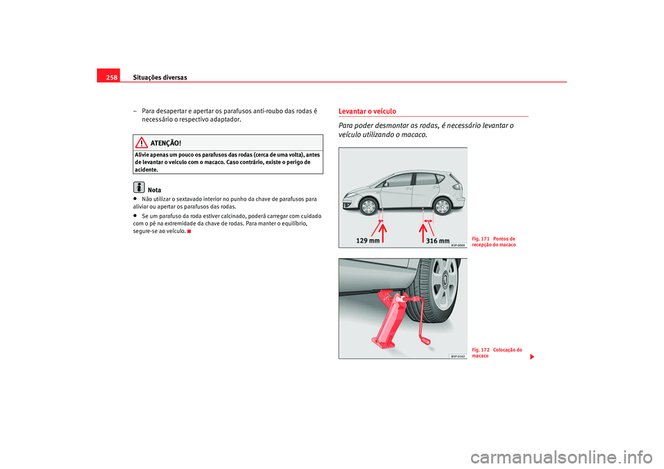 Seat Altea 2009  Manual do proprietário (in Portuguese)  Situações diversas
258
– Para desapertar e apertar os parafusos anti-roubo das rodas é necessário o respectivo adaptador.
ATENÇÃO!
Alivie apenas um pouco os parafusos das rodas (cerca de uma v