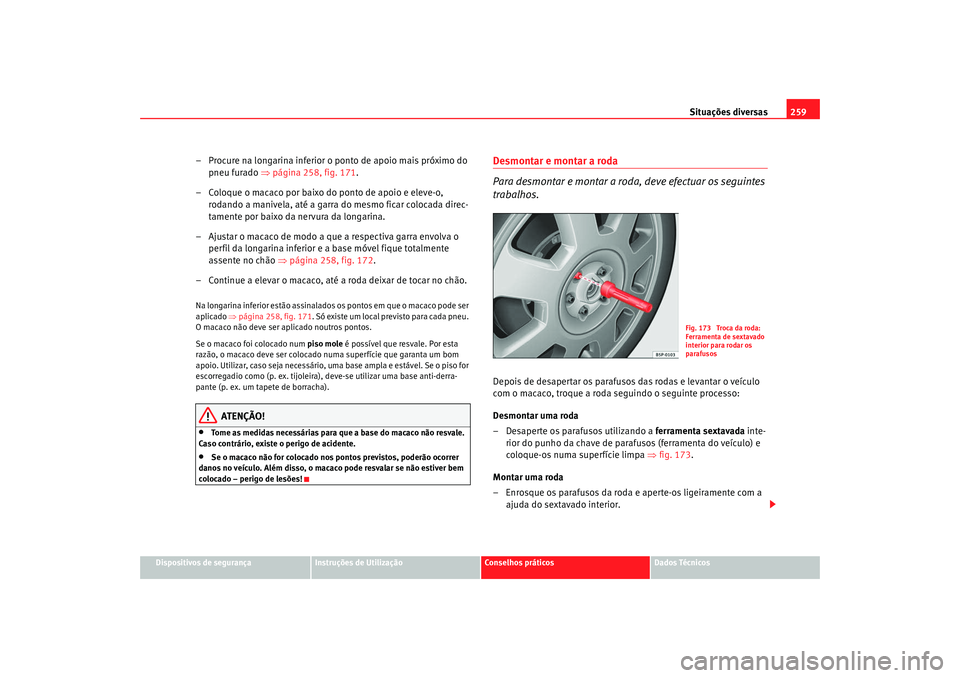 Seat Altea 2009 Manual do proprietário (in Portuguese) Situações diversas259
Dispositivos de segurança
Instruções de Utilização
Conselhos práticos
Dados Técnicos
– Procure na longarina inferior o ponto de apoio mais próximo do
pneu furado Seat Altea 2009 Manual do proprietário (in Portuguese) Situações diversas259
Dispositivos de segurança
Instruções de Utilização
Conselhos práticos
Dados Técnicos
– Procure na longarina inferior o ponto de apoio mais próximo do
pneu furado