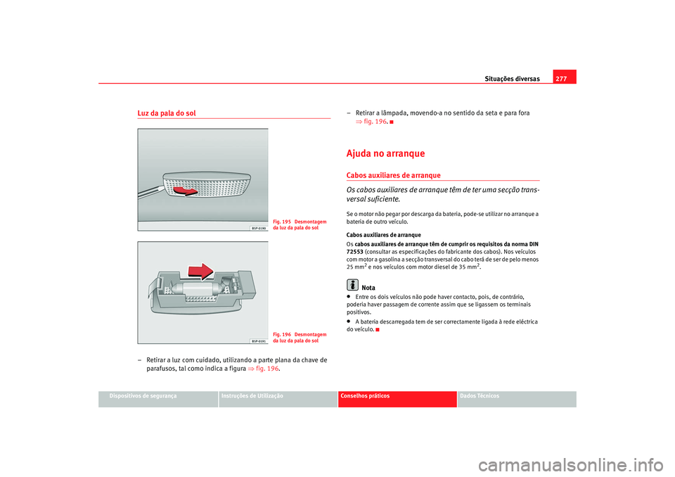 Seat Altea 2009 Manual do proprietário (in Portuguese) Situações diversas277
Dispositivos de segurança
Instruções de Utilização
Conselhos práticos
Dados Técnicos
Luz da pala do sol– Retirar a luz com cuidado, utilizando a parte plana da chave d Seat Altea 2009 Manual do proprietário (in Portuguese) Situações diversas277
Dispositivos de segurança
Instruções de Utilização
Conselhos práticos
Dados Técnicos
Luz da pala do sol– Retirar a luz com cuidado, utilizando a parte plana da chave d