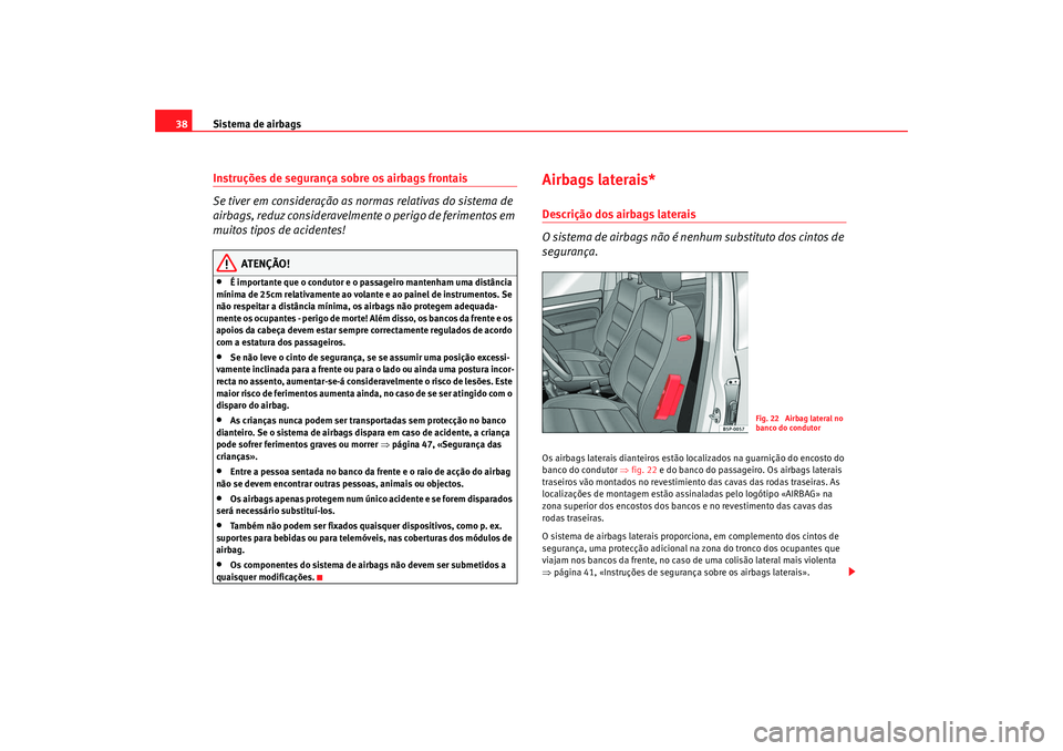 Seat Altea 2009 Manual do proprietário (in Portuguese) Sistema de airbags
38Instruções de segurança sobre os airbags frontais
Se tiver em consideração as normas relativas do sistema de
airbags, reduz consideravelmente o perigo de ferimentos em
muit Seat Altea 2009 Manual do proprietário (in Portuguese) Sistema de airbags
38Instruções de segurança sobre os airbags frontais
Se tiver em consideração as normas relativas do sistema de
airbags, reduz consideravelmente o perigo de ferimentos em
muit