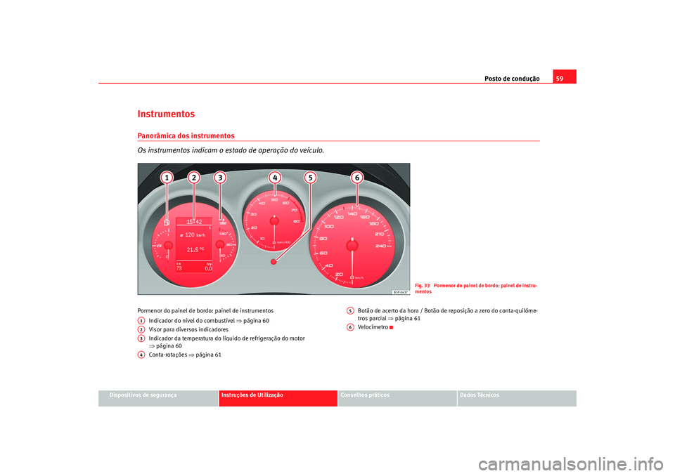 Seat Altea 2009  Manual do proprietário (in Portuguese)  Posto de condução59
Dispositivos de segurança
Instruções de Utilização
Conselhos práticos
Dados Técnicos
InstrumentosPanorâmica dos instrumentos
Os instrumentos indicam o estado de operaçã