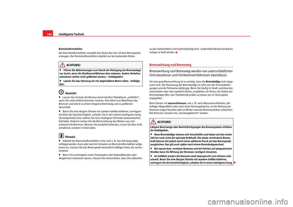 Seat Altea 2008 Betriebsanleitung (in German) Intelligente Technik
188Bremskraftverstärker
Der Bremskraftverstärker verstärkt den Druck den Sie mit dem Bremspedal
erzeugen. Der Bremskraftverstärker arbeitet nur bei laufendem Motor.
ACHTUNG!
Seat Altea 2008 Betriebsanleitung (in German) Intelligente Technik
188Bremskraftverstärker
Der Bremskraftverstärker verstärkt den Druck den Sie mit dem Bremspedal
erzeugen. Der Bremskraftverstärker arbeitet nur bei laufendem Motor.
ACHTUNG!