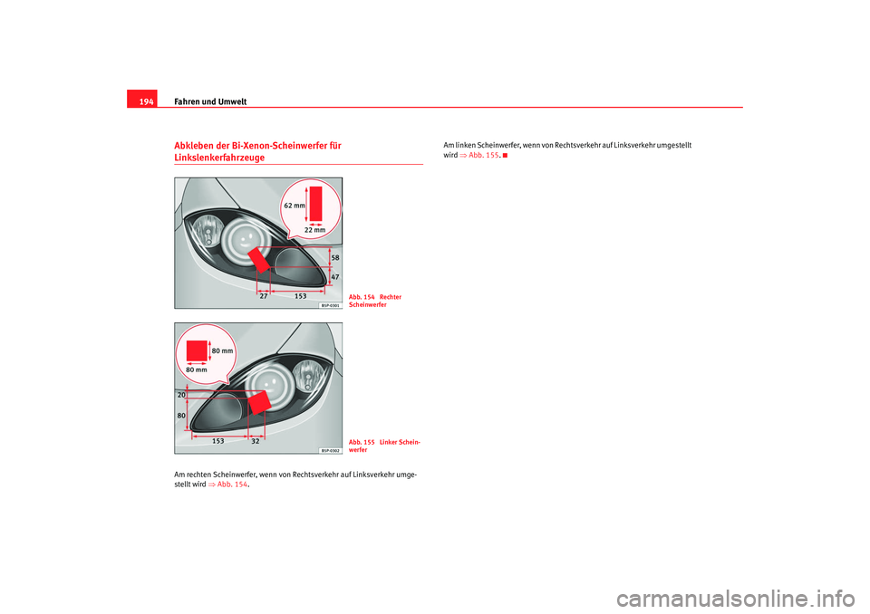 Seat Altea 2008  Betriebsanleitung (in German) Fahren und Umwelt
194Abkleben der Bi-Xenon-Scheinwerfer für LinkslenkerfahrzeugeAm rechten Scheinwerfer, wenn von Rechtsverkehr auf Linksverkehr umge-
stellt wird ⇒ Abb. 154. Am linken Scheinwerfer