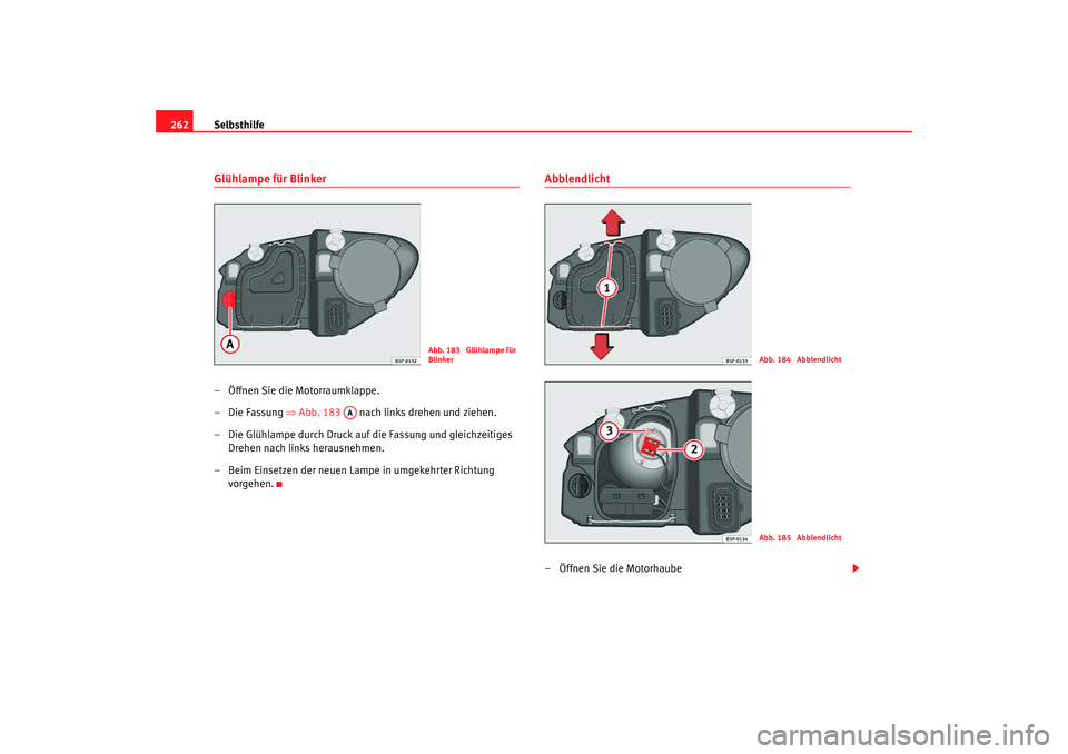 Seat Altea 2008  Betriebsanleitung (in German) Selbsthilfe
262Glühlampe für Blinker– Öffnen Sie die Motorraumklappe.
– Die Fassung  ⇒Abb. 183    nach links drehen und ziehen.
– Die Glühlampe durch Druck auf die Fassung und gleichzeitig