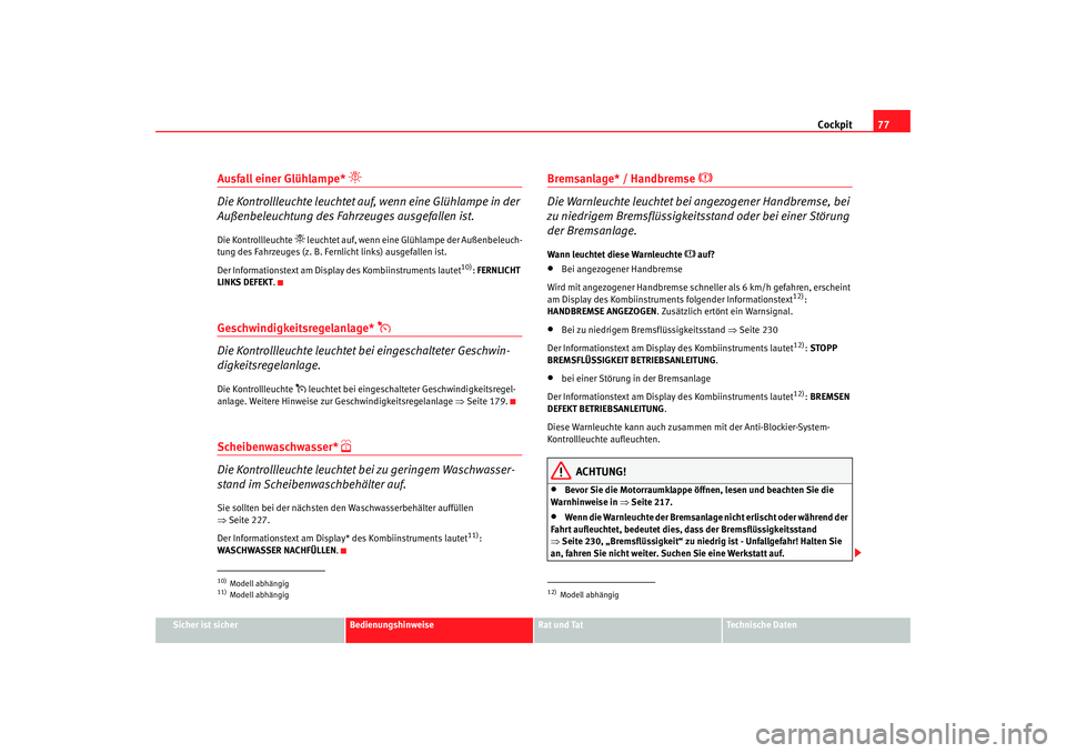 Seat Altea 2008  Betriebsanleitung (in German) Cockpit77
Sicher ist sicher
Bedienungshinweise
Rat und Tat
Technische Daten
Ausfall einer Glühlampe* 

Die Kontrollleuchte leuchtet auf,  wenn eine Glühlampe in der 
Außenbeleuchtung des Fahrzeu