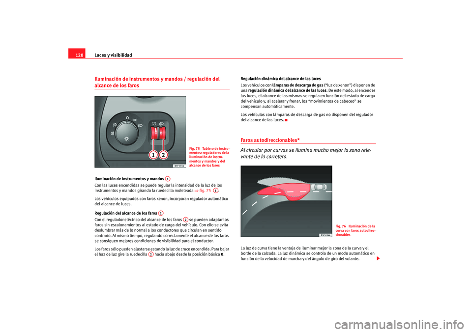 Seat Altea 2008 Manual del propietario (in Spanish) Luces y visibilidad
120Iluminación de instrumentos y mandos / regulación del alcance de los faros Iluminación de instrumentos y mandos
Con las luces encendidas se puede regular la intensidad de la Seat Altea 2008 Manual del propietario (in Spanish) Luces y visibilidad
120Iluminación de instrumentos y mandos / regulación del alcance de los faros Iluminación de instrumentos y mandos
Con las luces encendidas se puede regular la intensidad de la