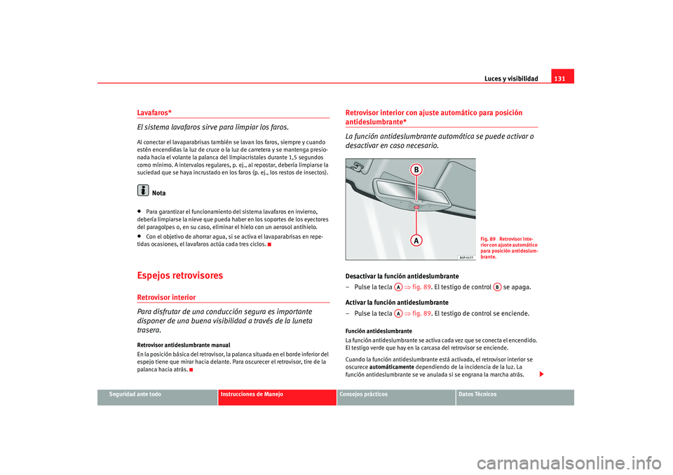 Seat Altea 2008 Manual del propietario (in Spanish) Luces y visibilidad131
Seguridad ante todo
Instrucciones de Manejo
Consejos prácticos
Datos Técnicos
Lavafaros*
El sistema lavafaros sirve para limpiar los faros.Al conectar el lavaparabrisas tambi Seat Altea 2008 Manual del propietario (in Spanish) Luces y visibilidad131
Seguridad ante todo
Instrucciones de Manejo
Consejos prácticos
Datos Técnicos
Lavafaros*
El sistema lavafaros sirve para limpiar los faros.Al conectar el lavaparabrisas tambi