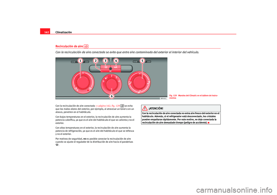 Seat Altea 2008 Manual del propietario (in Spanish) Climatización
162Recirculación de aire
Con la recirculación de aire conectada se evita que entre aire contaminado del exterior al interior del vehículo.Con la recirculación de aire conectada Seat Altea 2008 Manual del propietario (in Spanish) Climatización
162Recirculación de aire
Con la recirculación de aire conectada se evita que entre aire contaminado del exterior al interior del vehículo.Con la recirculación de aire conectada