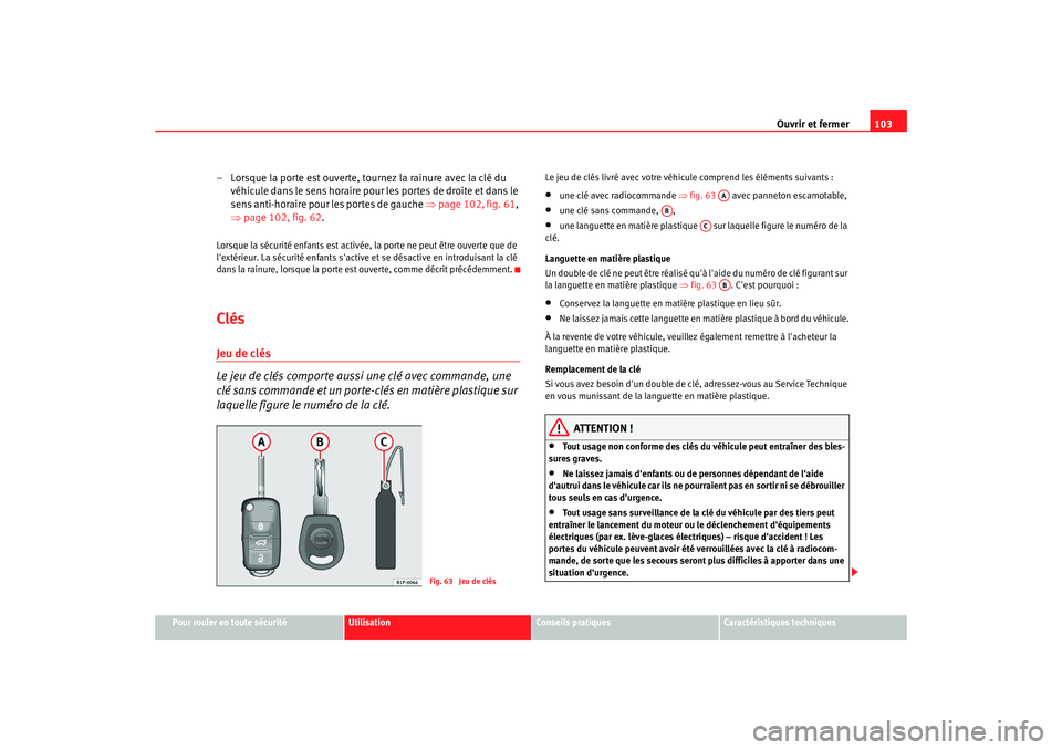 Seat Altea 2008  Manuel du propriétaire (in French)  Ouvrir et fermer103
Pour rouler en toute sécurité
Utilisation
Conseils pratiques
Caractéristiques techniques
– Lorsque la porte est ouverte, tournez la rainure avec la clé du 
véhicule dans le 