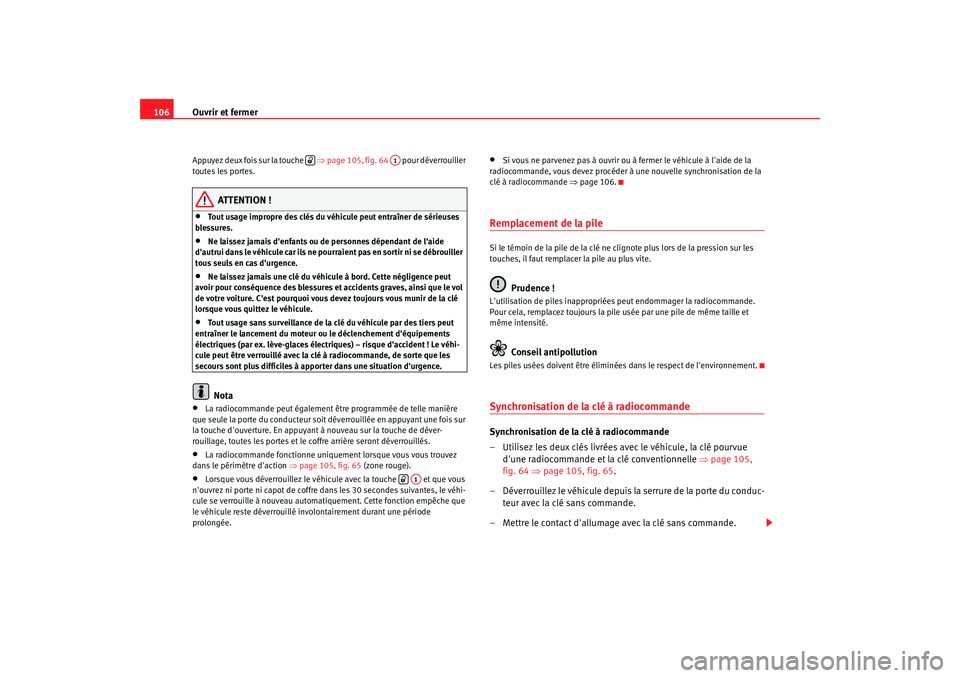 Seat Altea 2008  Manuel du propriétaire (in French)  Ouvrir et fermer
106Appuyez deux fois sur la touche    ⇒page 105, fig. 64   pour déverrouiller 
toutes les portes.
ATTENTION !
•
Tout usage impropre des clés du véhicule peut entraîner de sér