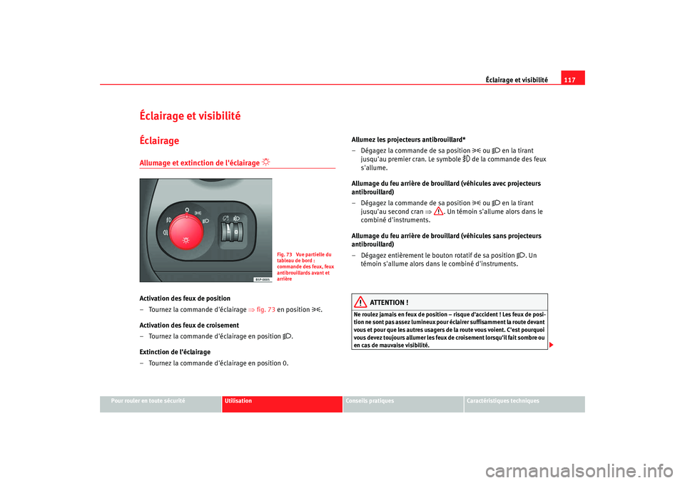 Seat Altea 2008  Manuel du propriétaire (in French)  Éclairage et visibilité117
Pour rouler en toute sécurité
Utilisation
Conseils pratiques
Caractéristiques techniques
Éclairage et visibilitéÉclairageAllumage et extinction de léclairage 

