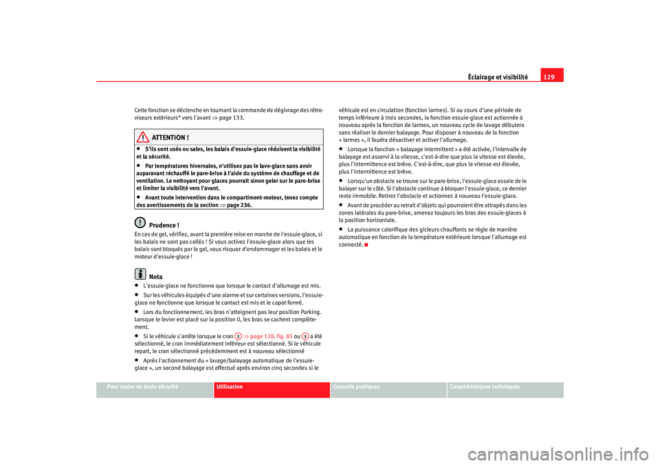 Seat Altea 2008  Manuel du propriétaire (in French)  Éclairage et visibilité129
Pour rouler en toute sécurité
Utilisation
Conseils pratiques
Caractéristiques techniques
Cette fonction se déclenche en tournant la commande de dégivrage des rétro-
