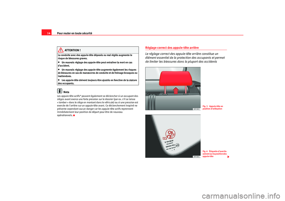 Seat Altea 2008  Manuel du propriétaire (in French)  Pour rouler en toute sécurité
14
ATTENTION !
La conduite avec des appuie-tête déposés ou mal réglés augmente le 
risque de blessures graves.•
Un mauvais réglage des appuie-tête peut entraî