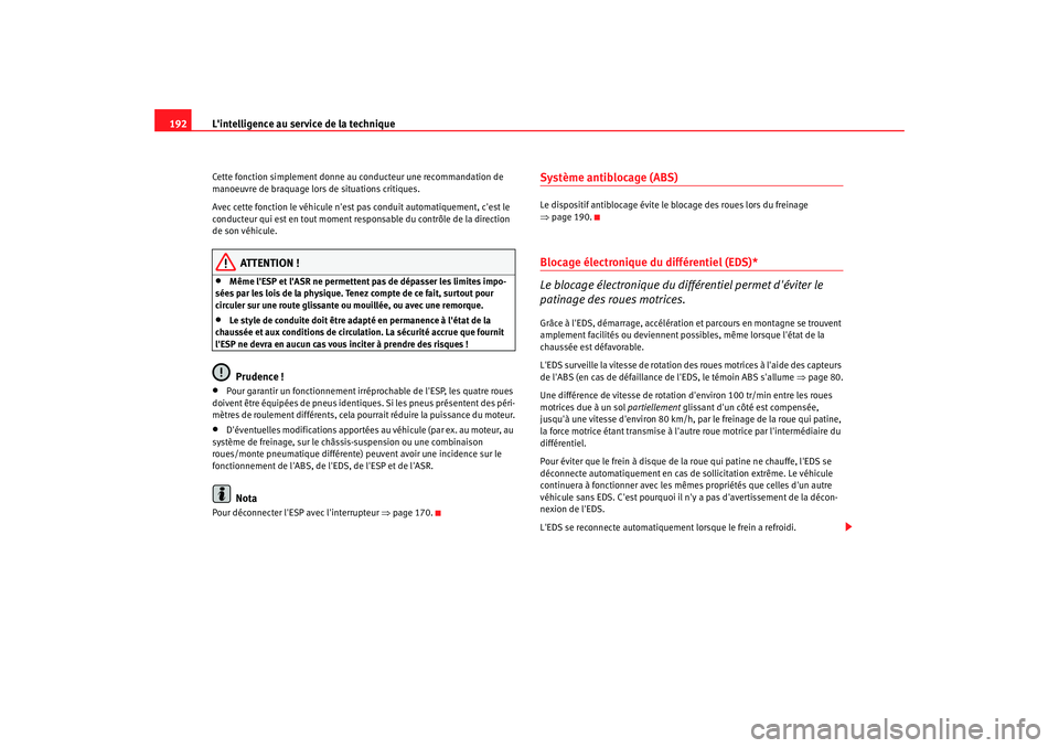Seat Altea 2008  Manuel du propriétaire (in French)  Lintelligence au service de la technique
192Cette fonction simplement donne au conducteur une recommandation de 
manoeuvre de braquage lors  de situations critiques.
Avec cette fonction le véhicule 