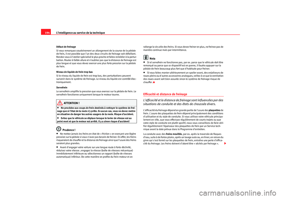 Seat Altea 2008  Manuel du propriétaire (in French)  Lintelligence au service de la technique
194Défaut de freinage
Si vous remarquez  soudainement un allongement de la course de la pédale 
de frein, il est possible que lun des deux circuits de frei