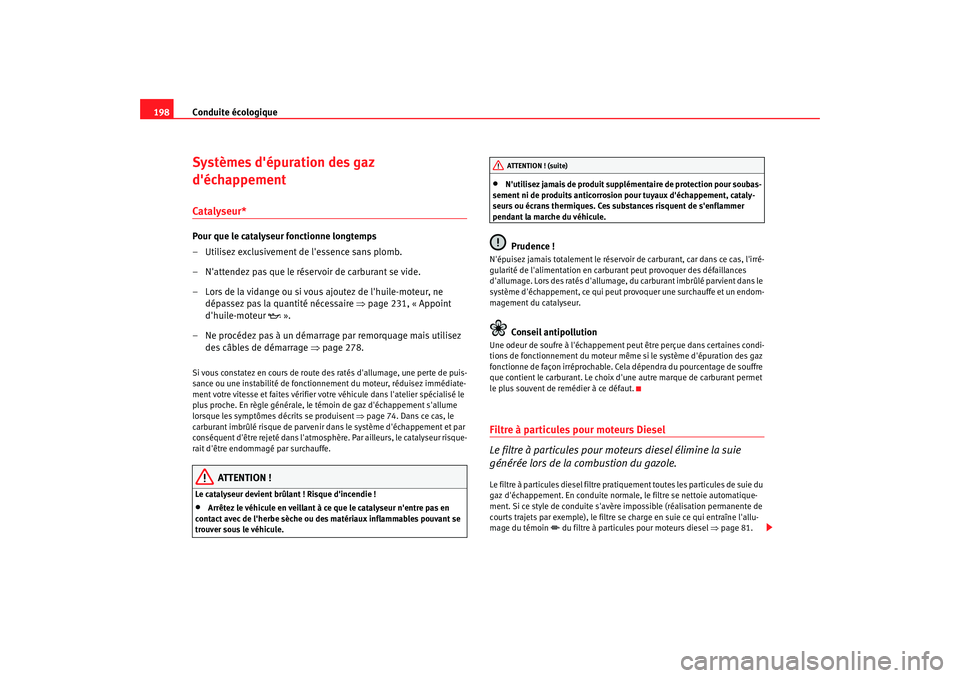 Seat Altea 2008  Manuel du propriétaire (in French)  Conduite écologique
198Systèmes dépuration des gaz 
déchappementCatalyseur*Pour que le catalyseur fonctionne longtemps
– Utilisez exclusivement de lessence sans plomb.
– Nattendez pas que 