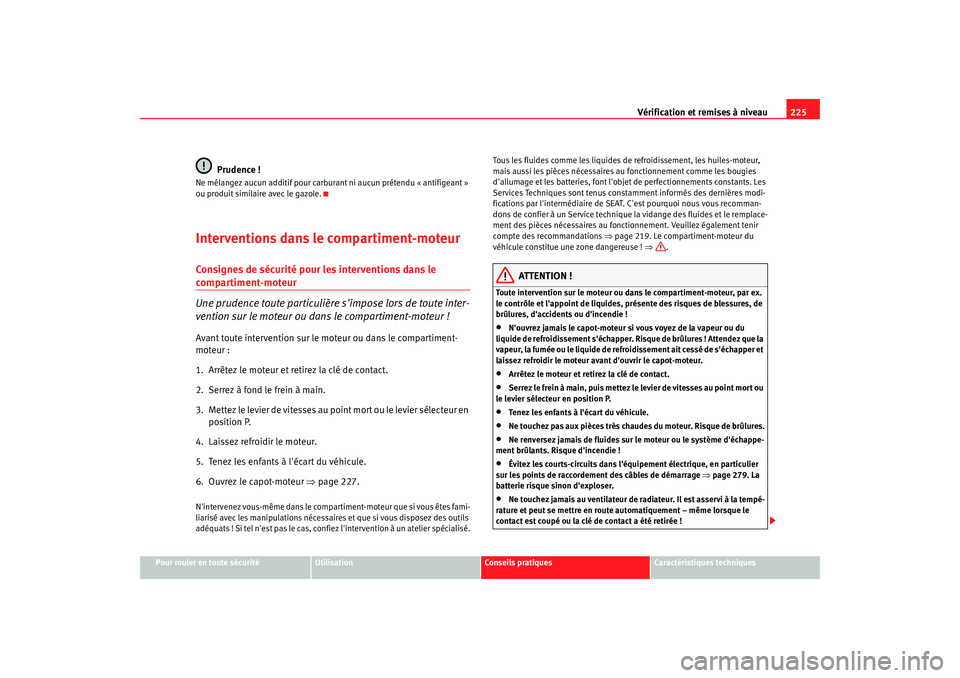 Seat Altea 2008  Manuel du propriétaire (in French)  Vérification et remises à niveau225
Pour rouler en toute sécurité
Utilisation
Conseils pratiques
Caractéristiques techniques
Prudence !
Ne mélangez aucun additif pour carbura nt ni aucun préten