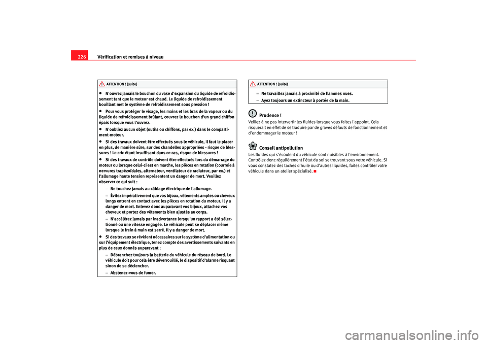 Seat Altea 2008  Manuel du propriétaire (in French)  Vérification et remises à niveau
226•
Nouvrez jamais le bouchon du vase dexpansion du liquide de refroidis-
sement tant que le moteur est ch aud. Le liquide de refroidissement 
bouillant met le 