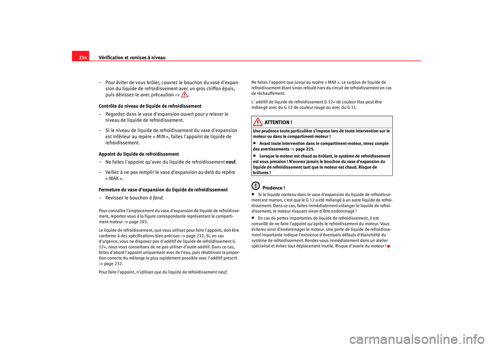 Seat Altea 2008  Manuel du propriétaire (in French)  Vérification et remises à niveau
234
– Pour éviter de vous brûler, couvrez le bouchon du vase dexpan-sion du liquide de refroidissement avec un gros chiffon épais, 
puis dévissez-le avec pré