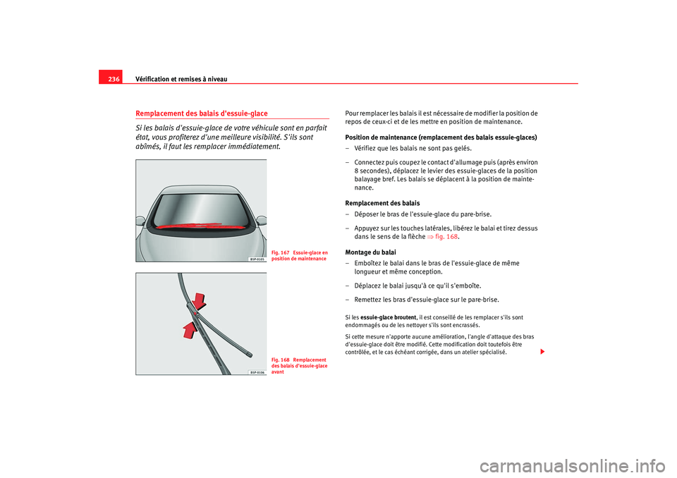 Seat Altea 2008  Manuel du propriétaire (in French)  Vérification et remises à niveau
236Remplacement des balais dessuie-glace
Si les balais dessuie-glace de  votre véhicule sont en parfait 
état, vous profiterez dune meilleure visibilité. Sils