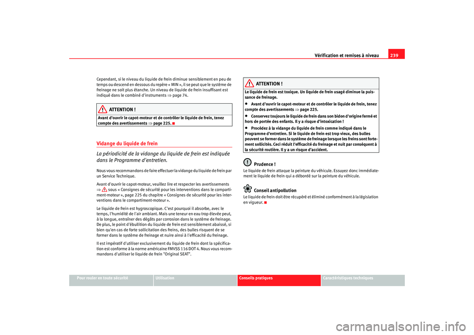 Seat Altea 2008  Manuel du propriétaire (in French)  Vérification et remises à niveau239
Pour rouler en toute sécurité
Utilisation
Conseils pratiques
Caractéristiques techniques
Cependant, si le niveau du liquide de frein diminue sensiblement en pe