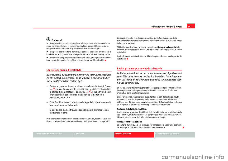 Seat Altea 2008  Manuel du propriétaire (in French)  Vérification et remises à niveau241
Pour rouler en toute sécurité
Utilisation
Conseils pratiques
Caractéristiques techniques
Prudence !
•
Ne débranchez jamais la batterie du véhicule lorsque 