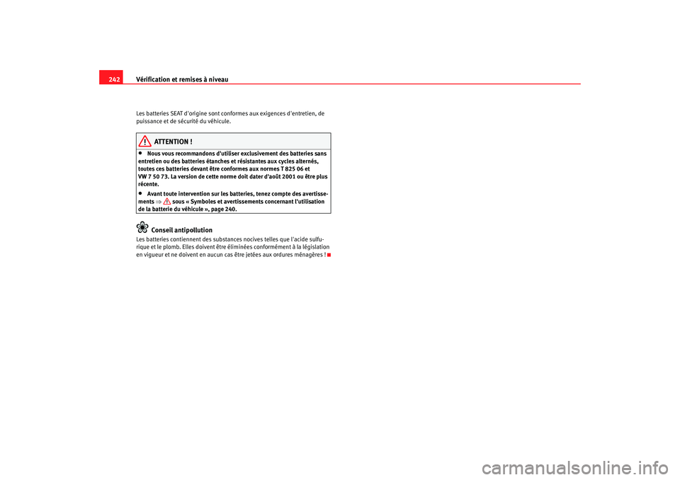 Seat Altea 2008  Manuel du propriétaire (in French)  Vérification et remises à niveau
242Les batteries SEAT dorigine sont conf ormes aux exigences dentretien, de 
puissance et de sécurité du véhicule.
ATTENTION !
•
Nous vous recommandons dutil