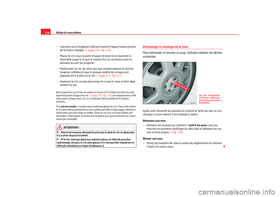 Seat Altea 2008  Manuel du propriétaire (in French)  Faites-le vous-même
258
– Cherchez sur le longeron inférieur  le point dappui le plus proche 
de la roue à changer  ⇒page 257, fig. 176 .
– Placez le cric sous le point dappui et levez-le e