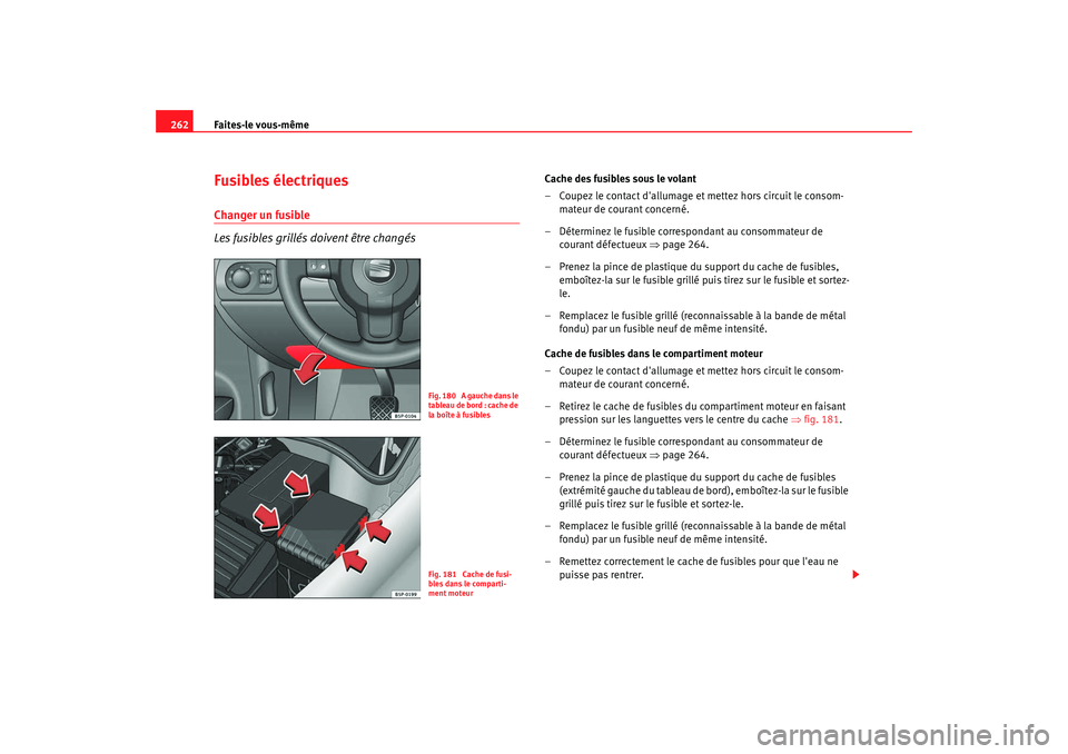Seat Altea 2008  Manuel du propriétaire (in French)  Faites-le vous-même
262Fusibles électriquesChanger un fusible
Les fusibles grillés doivent être changés
Cache des fusibles sous le volant
– Coupez le contact dallumage et mettez hors circuit l