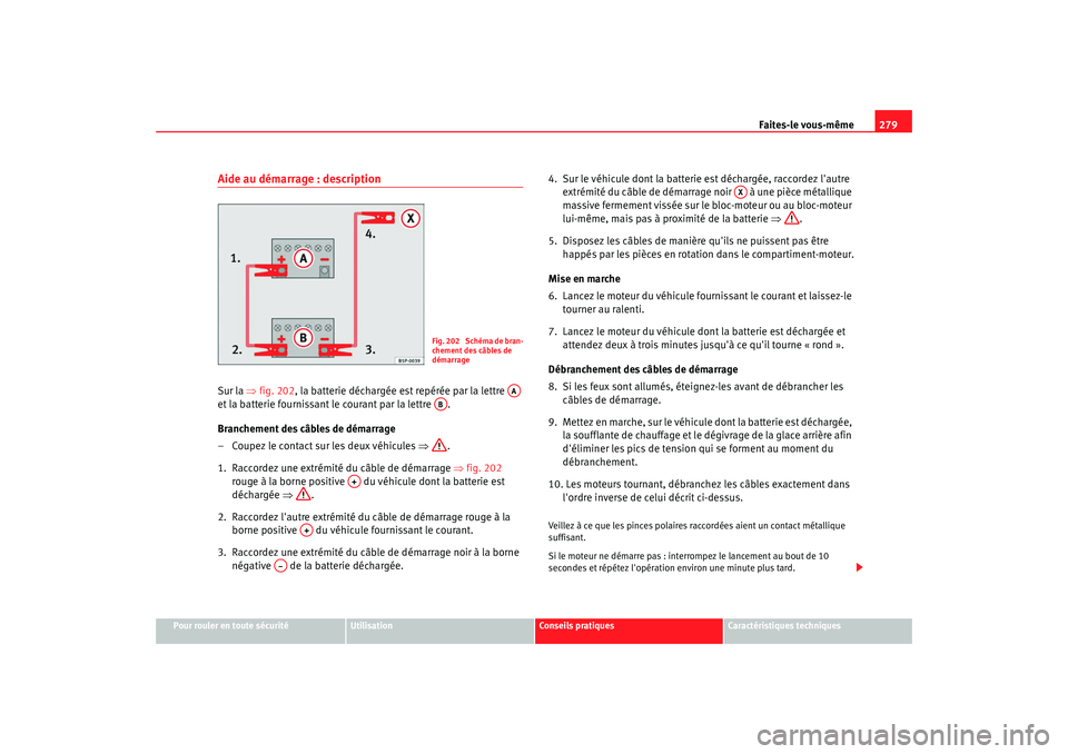 Seat Altea 2008  Manuel du propriétaire (in French)  Faites-le vous-même279
Pour rouler en toute sécurité
Utilisation
Conseils pratiques
Caractéristiques techniques
Aide au démarrage : descriptionSur la ⇒fig. 202, la batterie déchargée est rep