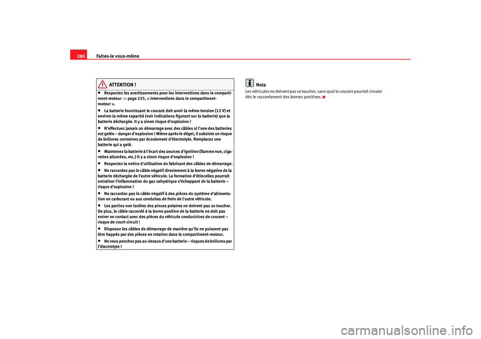 Seat Altea 2008  Manuel du propriétaire (in French)  Faites-le vous-même
280
ATTENTION !
•
Respectez les avertissements pour les interventions dans le comparti-
ment-moteur  ⇒page 225, « Interventions dans le compartiment-
moteur ».
•
La batter